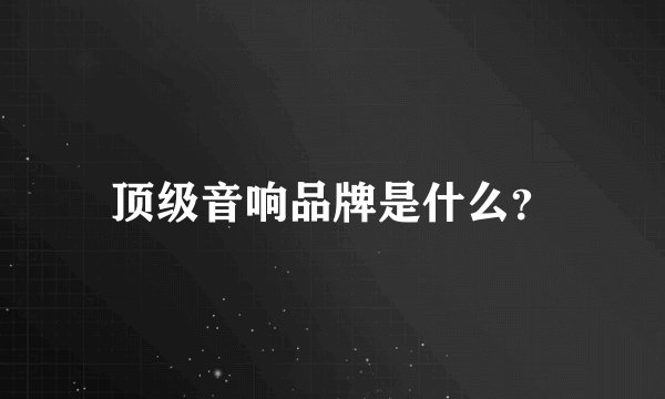顶级音响品牌是什么？