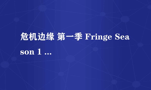 危机边缘 第一季 Fringe Season 1 (2008)全集未删减高清版免费下载