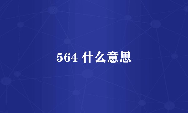 564 什么意思