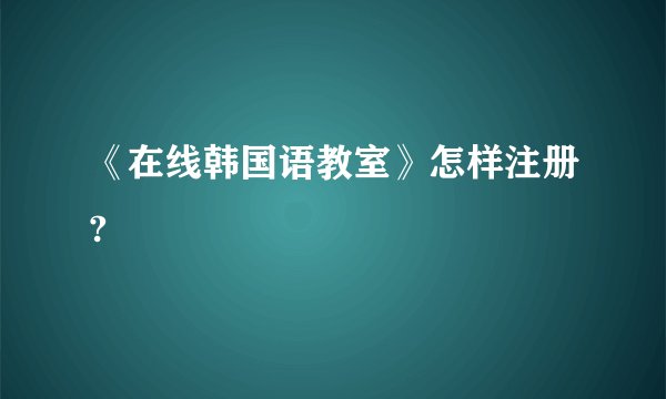 《在线韩国语教室》怎样注册?