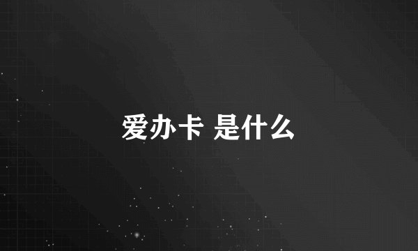 爱办卡 是什么