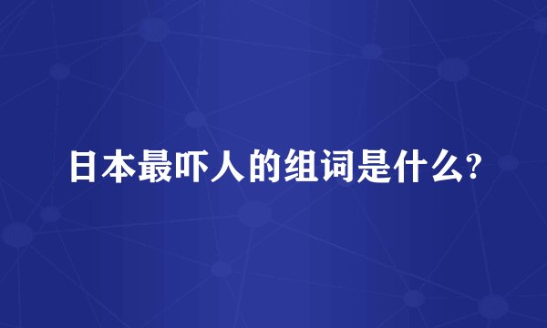 日本最吓人的组词是什么?