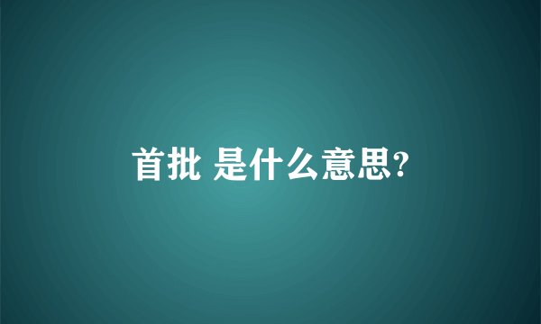 首批 是什么意思?
