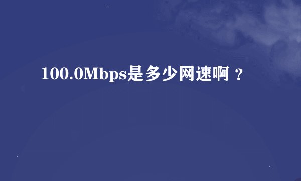 100.0Mbps是多少网速啊 ？