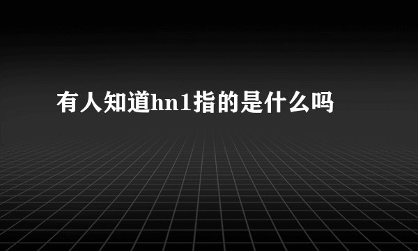 有人知道hn1指的是什么吗