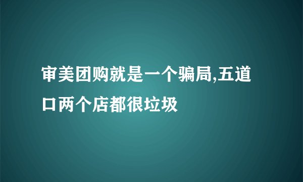 审美团购就是一个骗局,五道口两个店都很垃圾