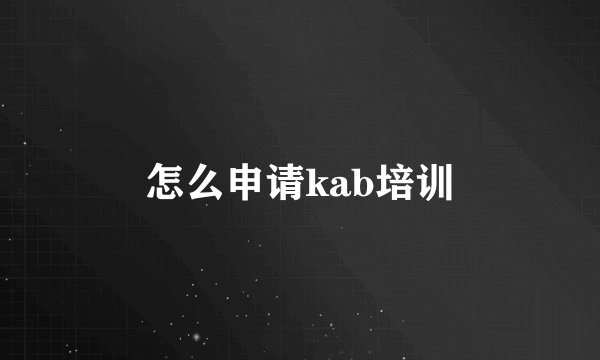 怎么申请kab培训