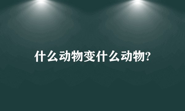 什么动物变什么动物?