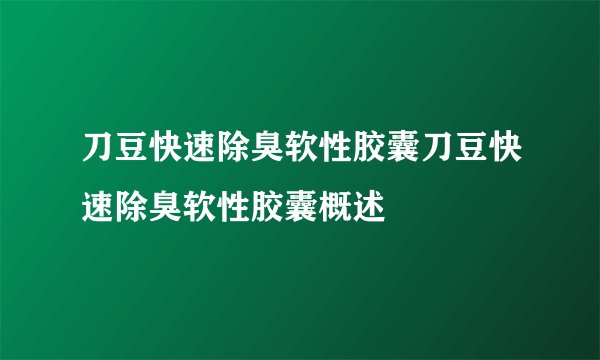 刀豆快速除臭软性胶囊刀豆快速除臭软性胶囊概述