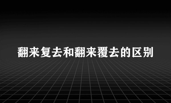 翻来复去和翻来覆去的区别