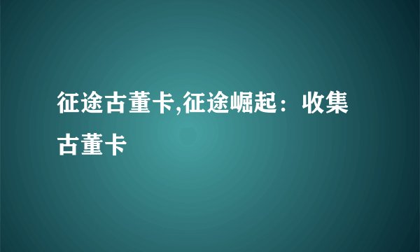 征途古董卡,征途崛起：收集古董卡