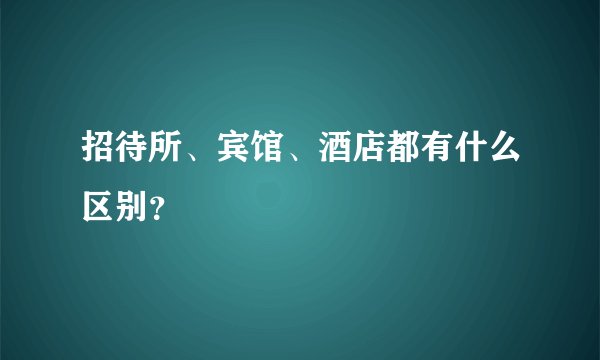 招待所、宾馆、酒店都有什么区别？