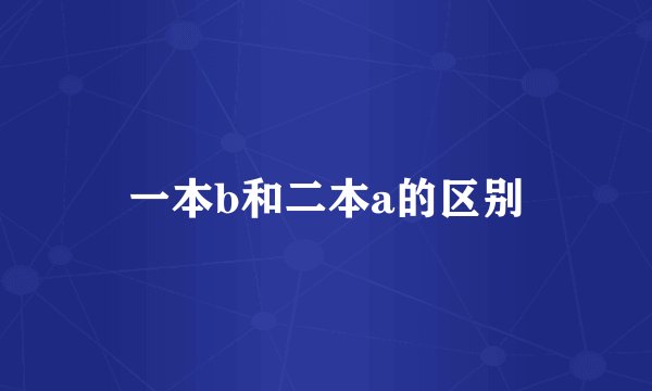 一本b和二本a的区别