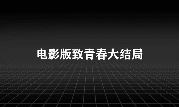 电影版致青春大结局