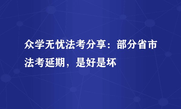 众学无忧法考分享：部分省市法考延期，是好是坏