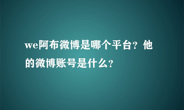 we阿布微博是哪个平台？他的微博账号是什么？