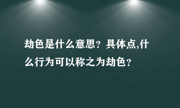 劫色是什么意思？具体点,什么行为可以称之为劫色？