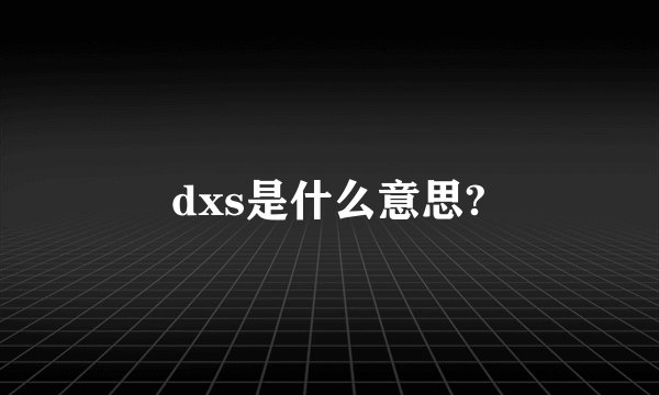 dxs是什么意思?