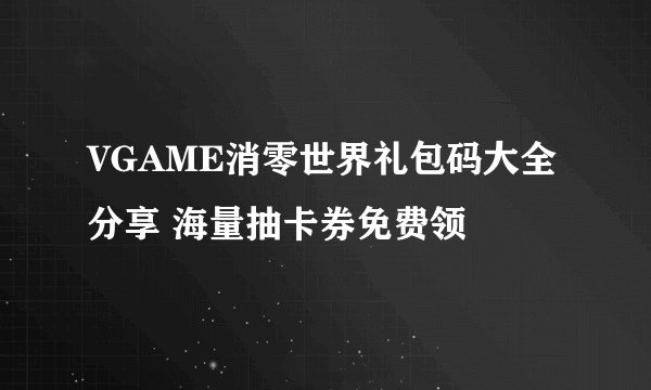 VGAME消零世界礼包码大全分享 海量抽卡券免费领