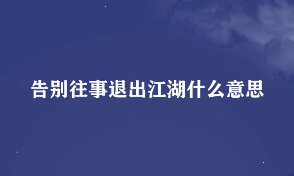 告别往事退出江湖什么意思