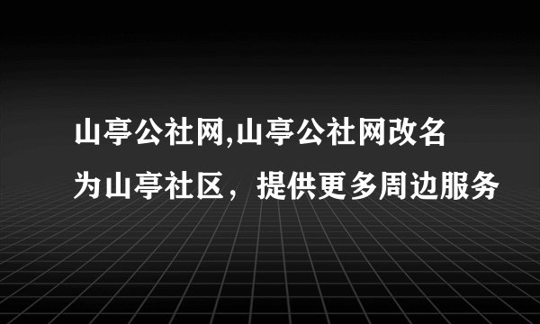 山亭公社网,山亭公社网改名为山亭社区，提供更多周边服务