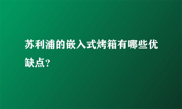 苏利浦的嵌入式烤箱有哪些优缺点？