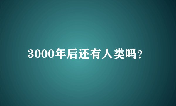 3000年后还有人类吗？