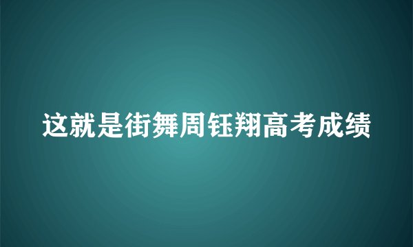 这就是街舞周钰翔高考成绩
