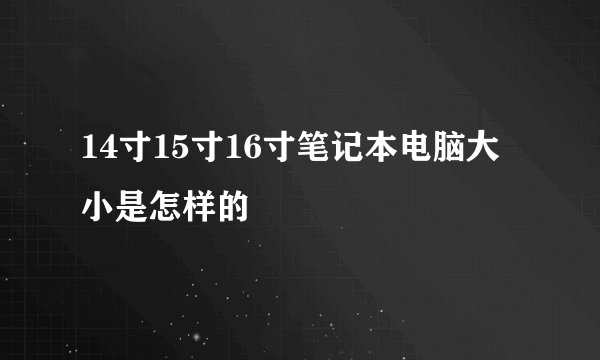 14寸15寸16寸笔记本电脑大小是怎样的
