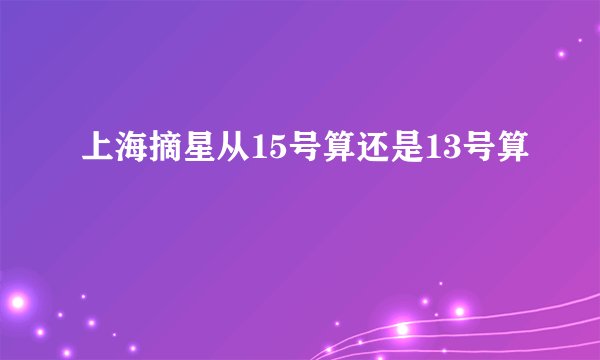上海摘星从15号算还是13号算