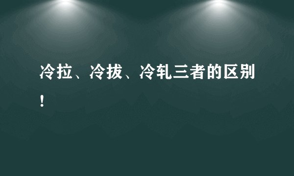 冷拉、冷拔、冷轧三者的区别!