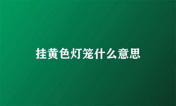 挂黄色灯笼什么意思
