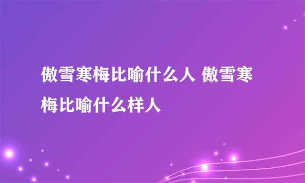 傲雪寒梅比喻什么人 傲雪寒梅比喻什么样人