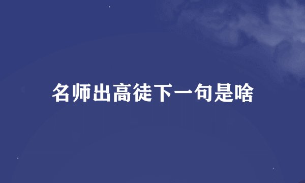 名师出高徒下一句是啥