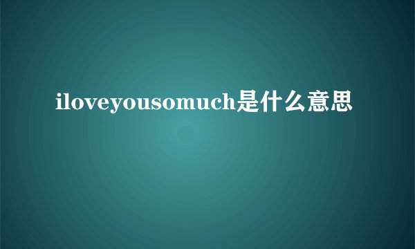 iloveyousomuch是什么意思