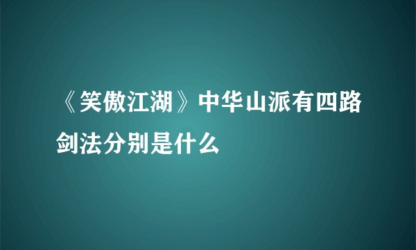 《笑傲江湖》中华山派有四路剑法分别是什么