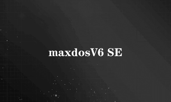 maxdosV6 SE