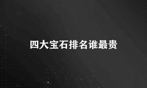 四大宝石排名谁最贵