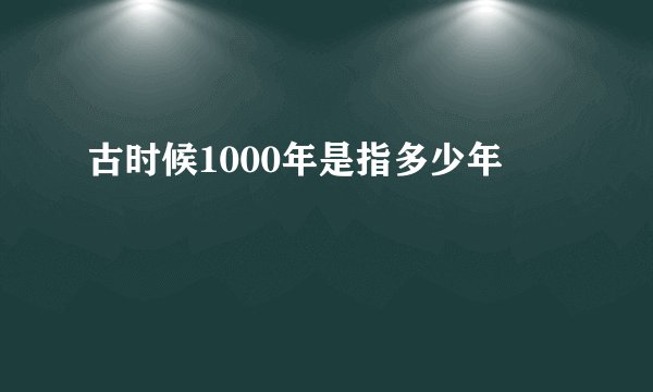 古时候1000年是指多少年