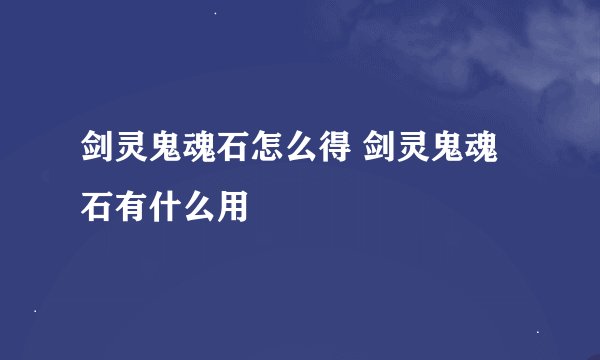 剑灵鬼魂石怎么得 剑灵鬼魂石有什么用