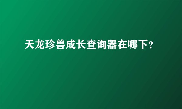 天龙珍兽成长查询器在哪下？