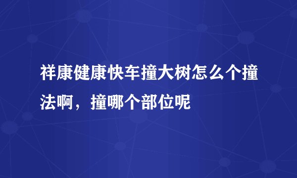 祥康健康快车撞大树怎么个撞法啊，撞哪个部位呢