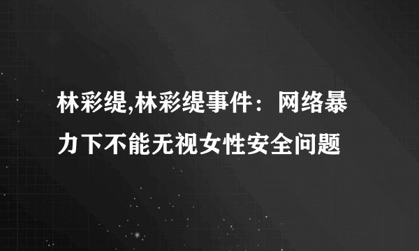 林彩缇,林彩缇事件：网络暴力下不能无视女性安全问题