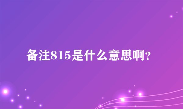 备注815是什么意思啊？