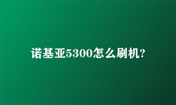 诺基亚5300怎么刷机?