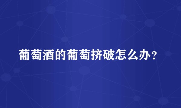 葡萄酒的葡萄挤破怎么办？