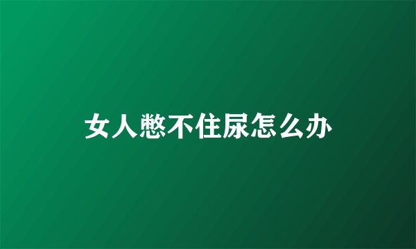 女人憋不住尿怎么办