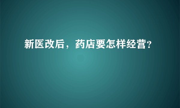 新医改后，药店要怎样经营？