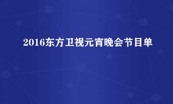 2016东方卫视元宵晚会节目单