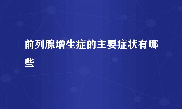 前列腺增生症的主要症状有哪些